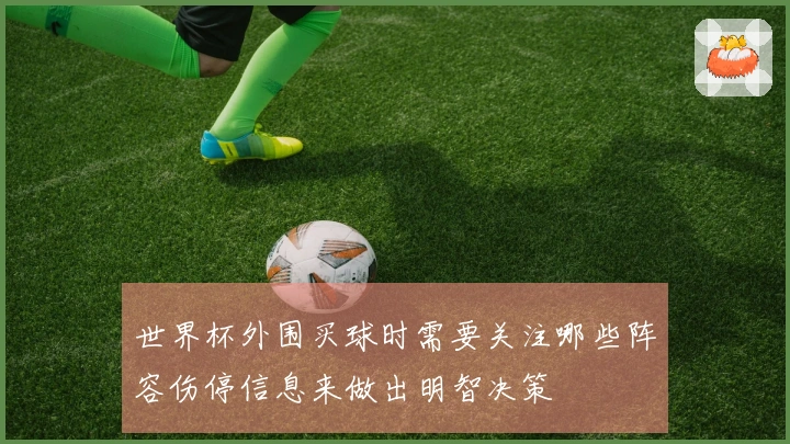 世界杯外围买球时需要关注哪些阵容伤停信息来做出明智决策