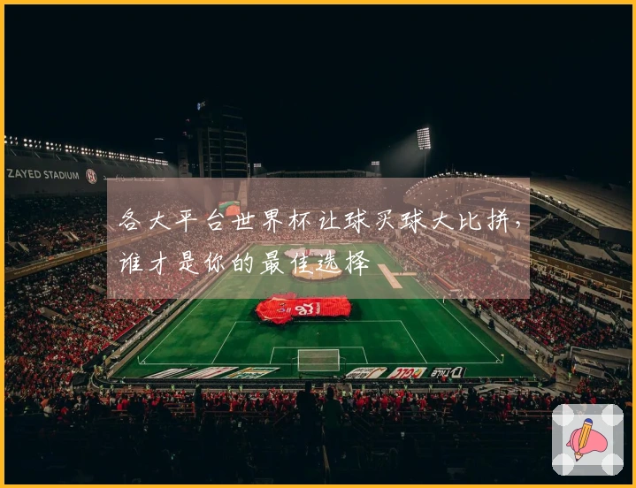 各大平台世界杯让球买球大比拼，谁才是你的最佳选择