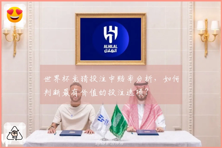 世界杯竞猜投注中赔率分析，如何判断最有价值的投注选项？